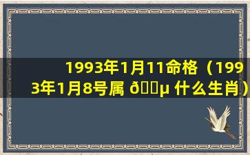 1993年1月11命格（1993年1月8号属 🐵 什么生肖）